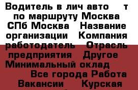 Водитель в лич.авто.20 т.по маршруту Москва-СПб-Москва › Название организации ­ Компания-работодатель › Отрасль предприятия ­ Другое › Минимальный оклад ­ 150 000 - Все города Работа » Вакансии   . Курская обл.